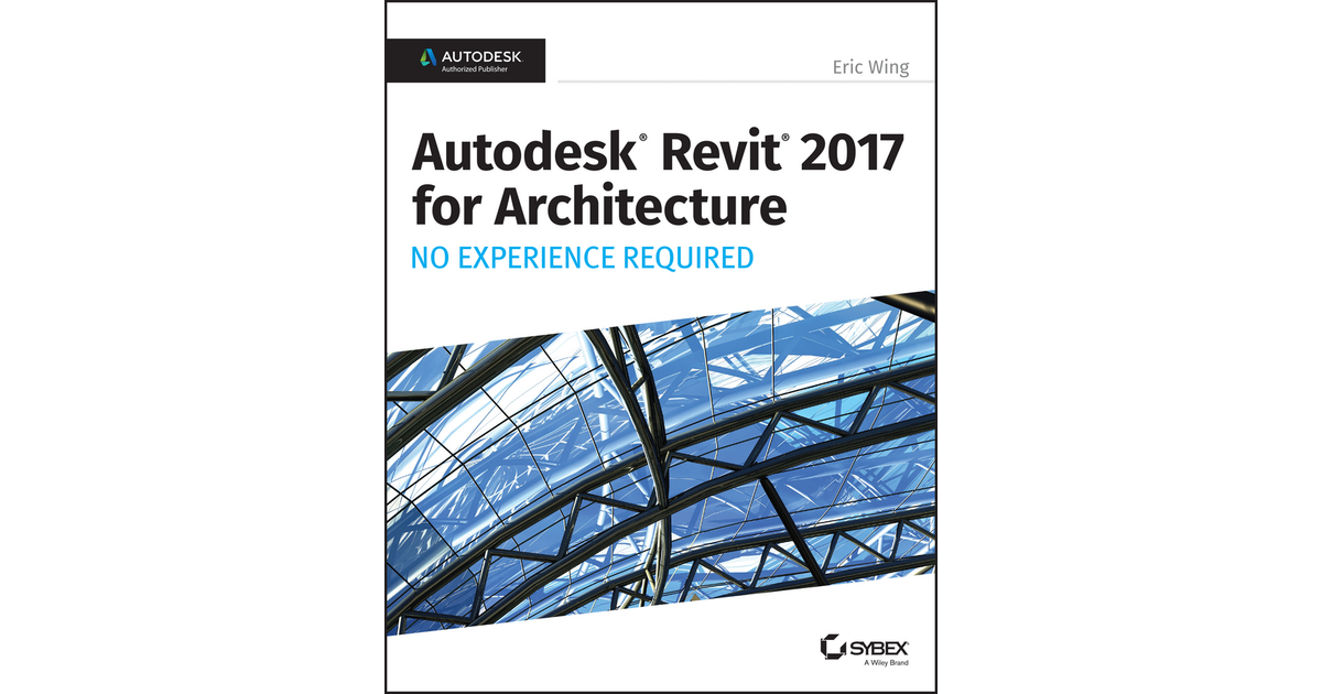 Autodesk Revit 2017 For Architecture No Experience Required Book