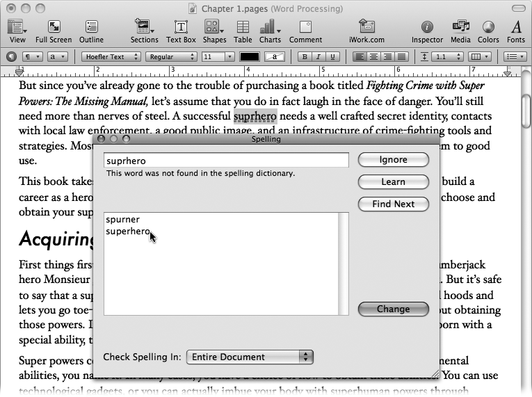 The Spelling window allows you to click your way through the misspelled words Pages has flagged, see its guesses, correct misspellings, teach the dictionary a new word, or skip to the next word. Pages highlights each unrecognized word in the document as you do this, so you can see the word’s context. The Check Spelling In pop-up menu determines whether Pages limits its spell check to the main body of the document, or broadens the search to include headers, footers, and footnotes.