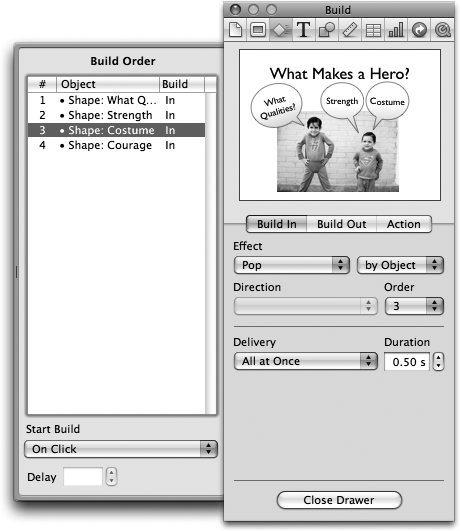 The Build Order Drawer lists all of a slide’s builds in the order that Keynote will play them during your presentation. This list shows the order, the object name, and the type of build: build in, build out, the smart build effect, or actions like move, rotate, opacity, and scale (see for more about action builds). The drawer isn’t always wide enough to fit all this info; hover your pointer over an item to show the full entry.Drag and drop builds to move them to new slots in the list and change their build order. When you click a build, Keynote plays a preview of it in the Build Inspector, and you can use the Start Build pop-up menu at the bottom of the drawer to tell Keynote how you want to trigger the build.