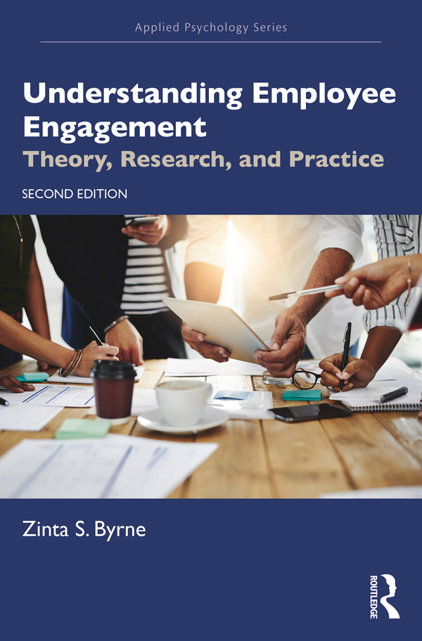 Cover: Understanding Employee Engagement; Theory, Research, and Practice; Second Edition, Series in Applied Psychology, written by Zinta S. Byrne, Published by Routledge, Taylor and Francis Group, London, New York. Routledge is an imprint of Taylor and Francis Group, an Informa business, a Routledge Book