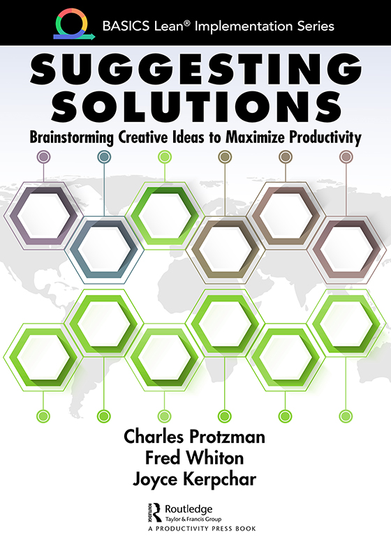 Cover: Suggesting Solutions: Brainstorming Creative Ideas to Maximize Productivity, BASICS Lean® Implementation, written by Charles Protzman, Fred Whiton and Joyce Kerpchar, published by Routledge, Taylor and Francis Group, A Productivity Press book.