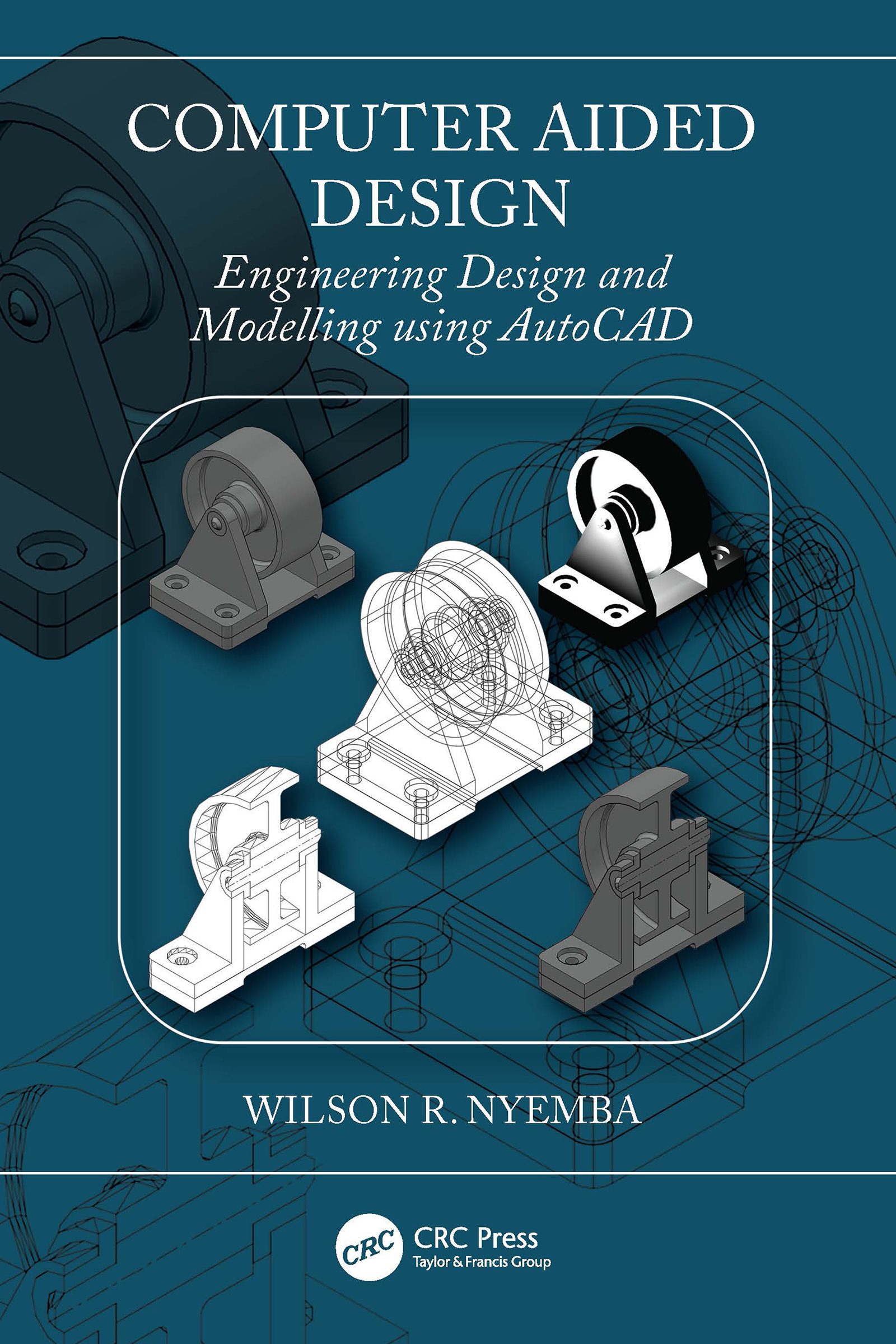 Cover: Computer Aided Design, Engineering Design and Modelling Using AutoCAD, written by Wilson R. Nyemba, published by CRC Press, Taylor and Francis Group