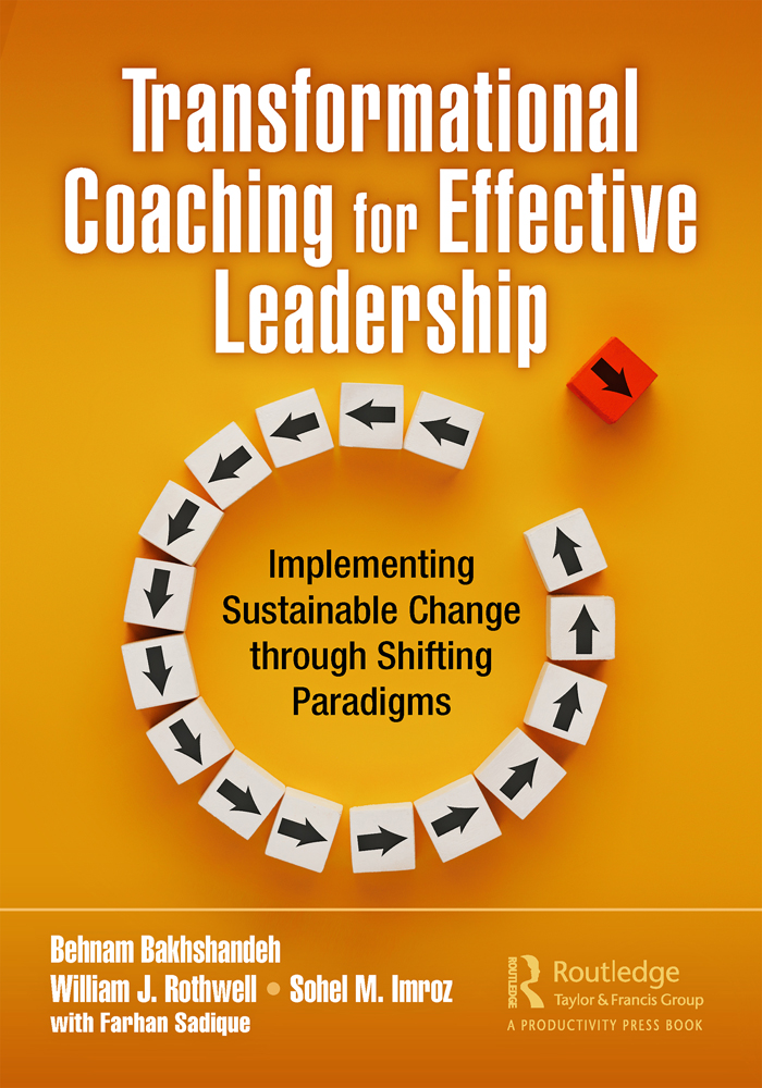 Cover: Transformational Coaching for Effective Leadership, Implementing Sustainable Change Through
Shifting Paradigms written by Behnam Bakhshandeh William J. Rothwell Sohel M. Imroz with Farhan Sadique, published by Routledge a Taylor and Francis Group, London, New York. Routledge is an imprint of Taylor and Francis Group, an Informa business, A Productivity Press Book