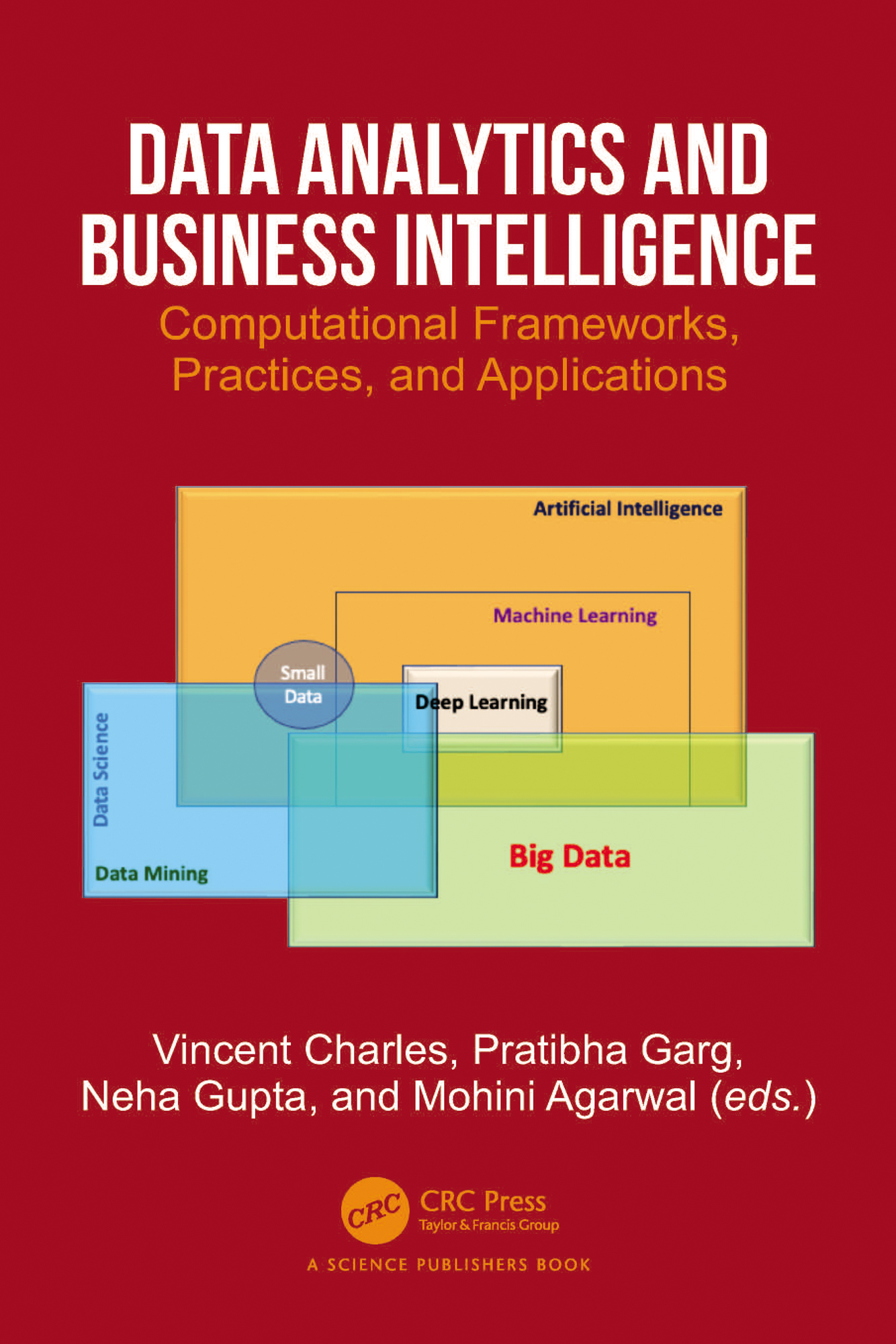 Cover: Data Analytics and Business Intelligence, Computational Frameworks, Practices, and Applications, written by Mohini Agarwal, edited by Vincent Charles, Pratibha Garg and Neha Gupta, published by CRC Press, Taylor and Francis Group.