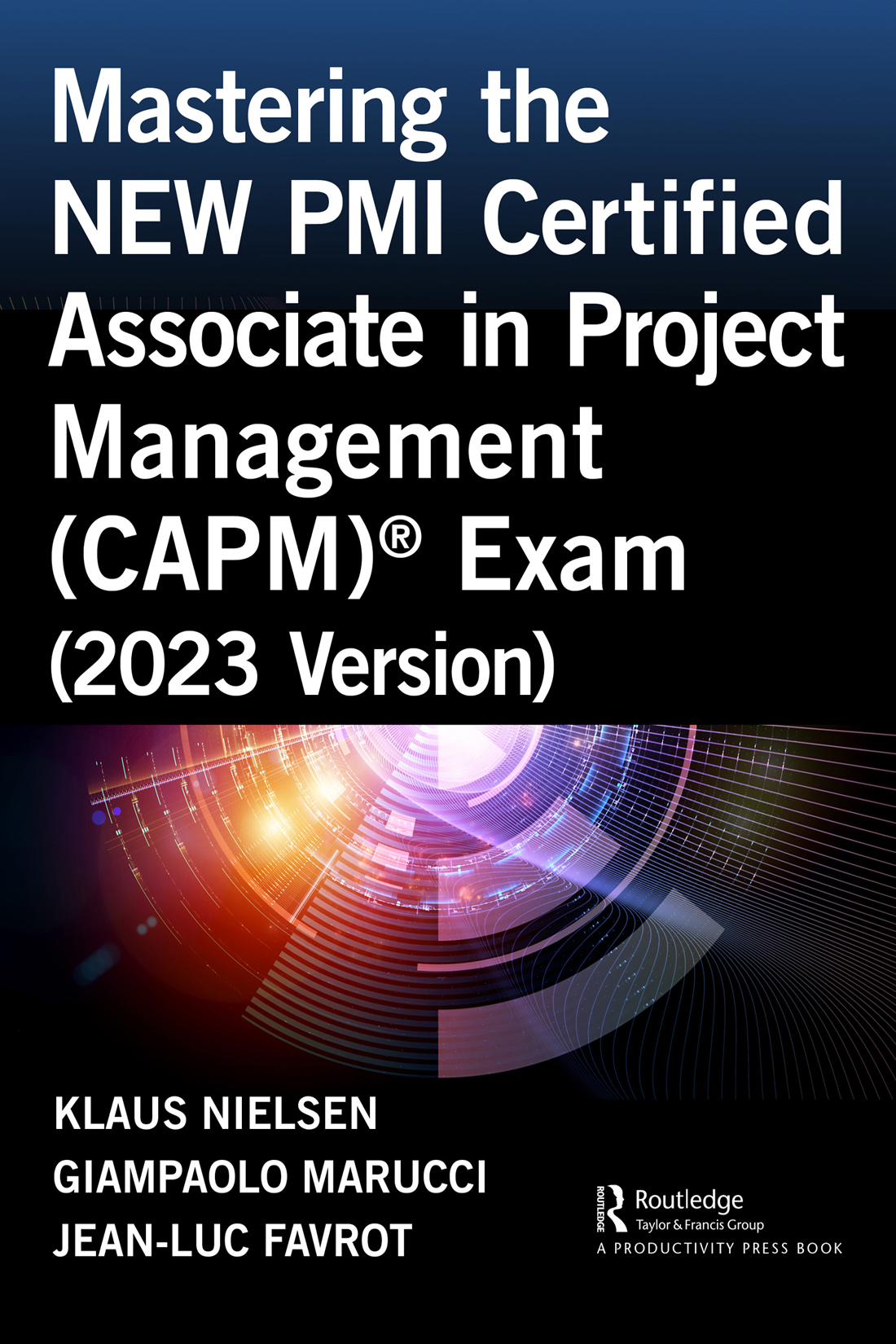 Cover: Mastering the NEW PMI Certified Associate in Project Management (CAPM®) Exam (2023 Version), Edited by Klaus Nielsen, Giampaolo Marucci, and Jean-Luc Favrot, published by Routledge is an imprint of the Taylor & Francis Group, an informa business