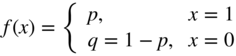 f left-parenthesis x right-parenthesis equals Start 2 By 2 Matrix 1st Row 1st Column p comma 2nd Column x equals 1 2nd Row 1st Column q equals 1 minus p comma 2nd Column x equals 0 EndMatrix