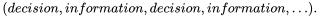 StartLayout 1st Row left-parenthesis d e c i s i o n comma i n f o r m a t i o n comma d e c i s i o n comma i n f o r m a t i o n comma ellipsis right-parenthesis period EndLayout