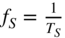 f Subscript upper S Baseline equals StartFraction 1 Over upper T Subscript upper S Baseline EndFraction