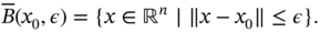 ModifyingAbove upper B With bar left-parenthesis x 0 comma epsilon right-parenthesis equals StartSet x element-of double-struck upper R Superscript n Baseline vertical-bar vertical-bar vertical-bar x minus x 0 vertical-bar vertical-bar less-than-or-equal-to epsilon EndSet period