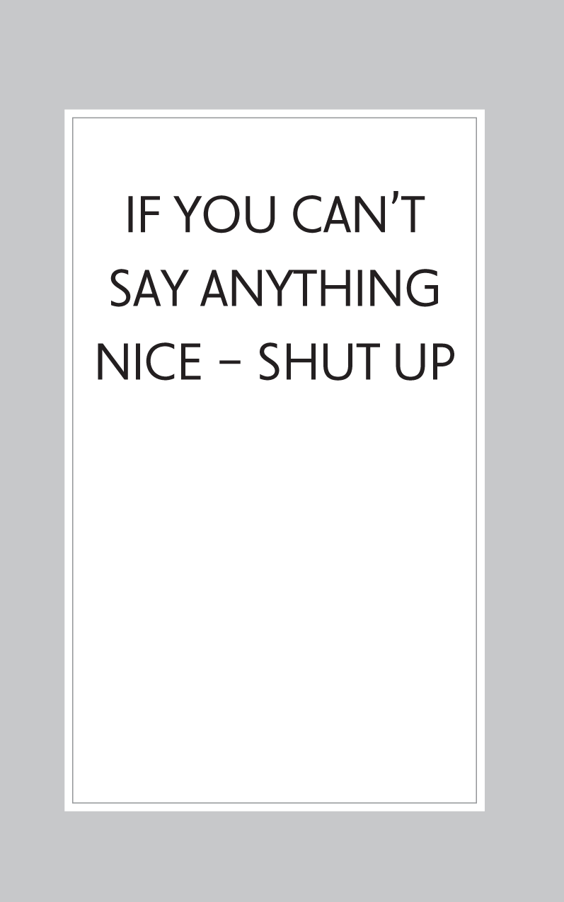 IF YOU CAN’T SAY ANYTHING NICE – SHUT UP
