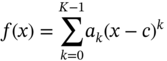 f left-parenthesis x right-parenthesis equals sigma-summation Underscript k equals 0 Overscript upper K minus 1 Endscripts a Subscript k Baseline left-parenthesis x minus c right-parenthesis Superscript k