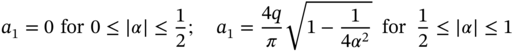 a 1 equals 0 for 0 less-than-or-equal-to StartAbsoluteValue alpha EndAbsoluteValue less-than-or-equal-to one half semicolon a 1 equals StartFraction 4 q Over pi EndFraction StartRoot 1 minus StartFraction 1 Over 4 alpha squared EndFraction EndRoot for one half less-than-or-equal-to StartAbsoluteValue alpha EndAbsoluteValue less-than-or-equal-to 1