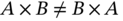 upper A times upper B not-equals upper B times upper A