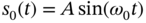 s 0 left-parenthesis t right-parenthesis equals upper A sine left-parenthesis omega 0 t right-parenthesis