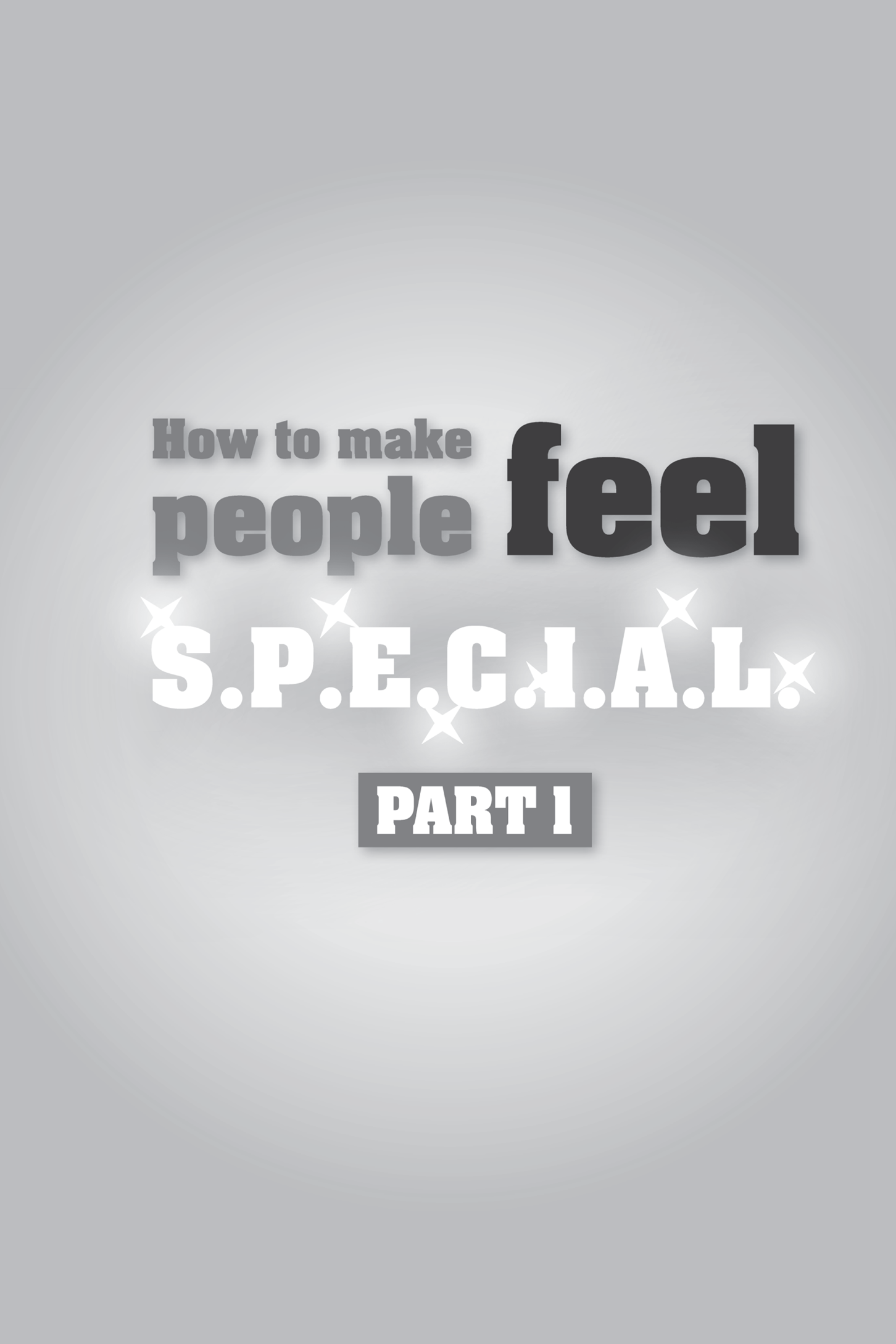 Title: How to make people feel S.P.E.C.I.A.L. (PART 1)