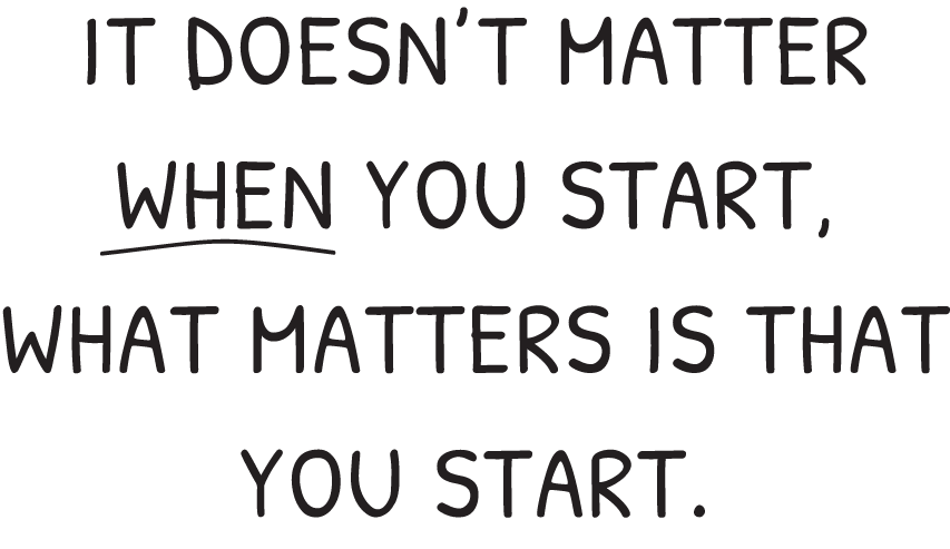 A text reads "IT DOESN’T MATTER WHEN YOU START, WHAT MATTERS IS THAT YOU START." The word "WHEN" is underlined for emphasis.