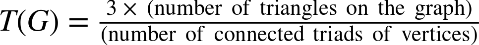 upper T left-parenthesis upper G right-parenthesis equals StartFraction 3 times left-parenthesis number of triangles on the graph right-parenthesis Over left-parenthesis number of connected triads of vertices right-parenthesis EndFraction