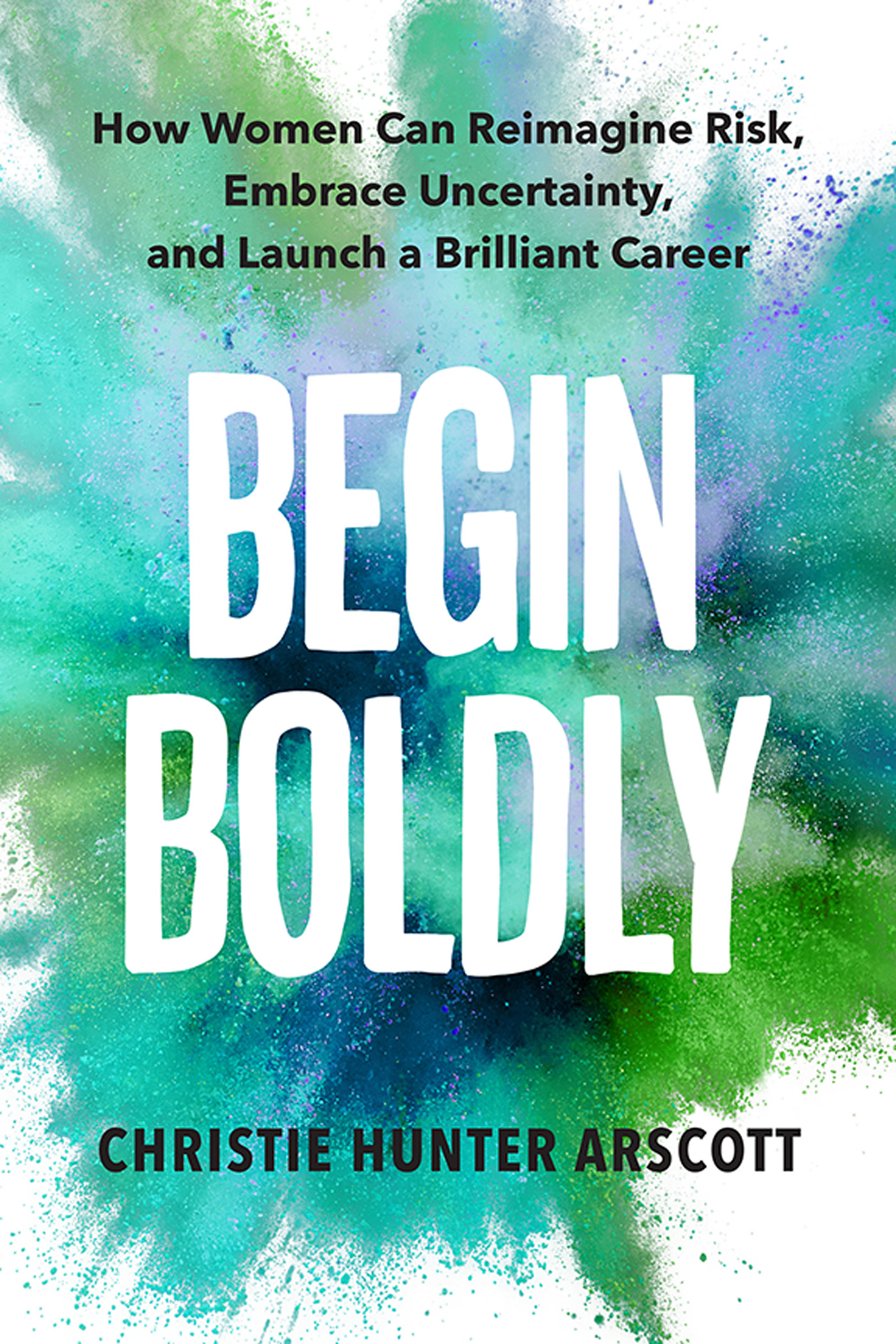 Cover: Begin Boldly: How Women Can Reimagine Risk, Embrace Uncertainty, and Launch a Brilliant Career