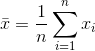 \bar{x}=\frac{1}{n}\sum\limits_{i=1}^{n}{{{x}_{i}}} 