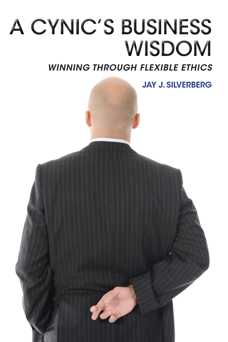 A Cynic’s Business Wisdom: Winning Through Flexible Ethics by Jay J. Silverberg