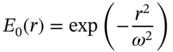 upper E 0 left-parenthesis r right-parenthesis equals exp left-parenthesis minus StartFraction r squared Over omega squared EndFraction right-parenthesis