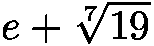 e+\sqrt[7]{19}