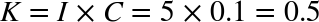 upper K equals upper I times upper C equals 5 times 0.1 equals 0.5