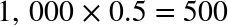 1 comma 000 times 0.5 equals 500