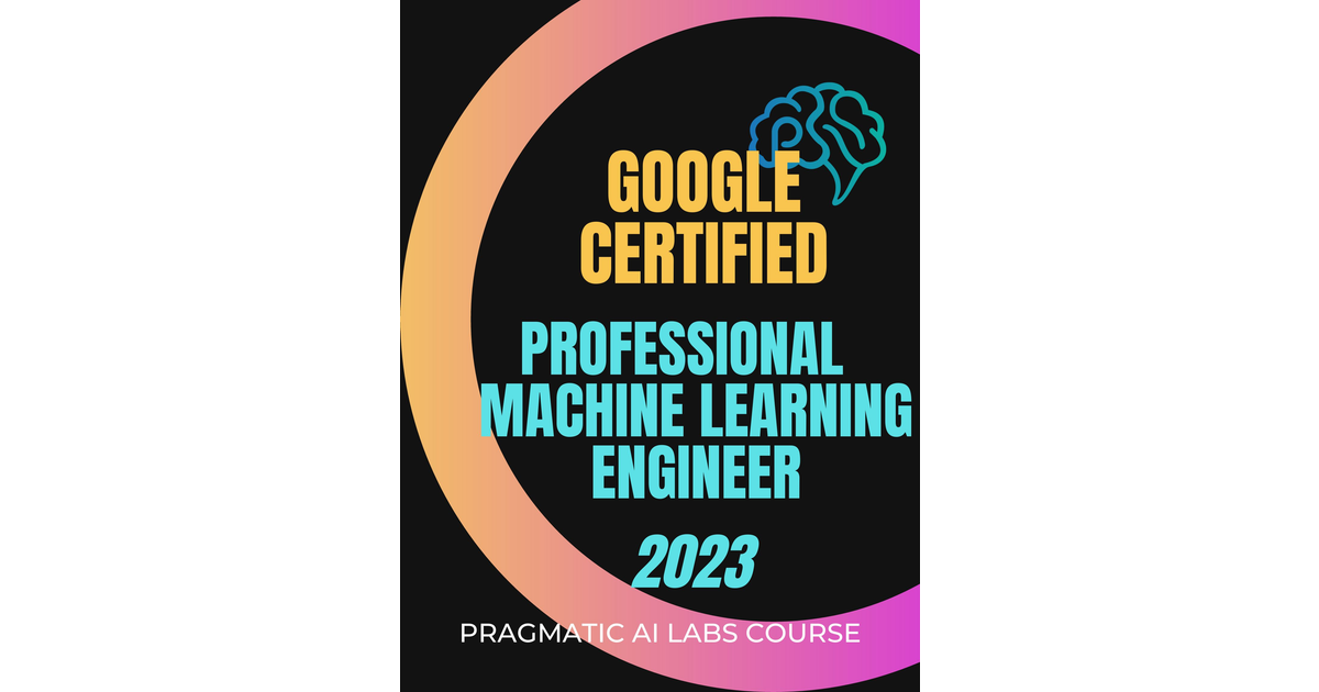 Google Professional Machine Learning Engineer Course 2023 [Video]