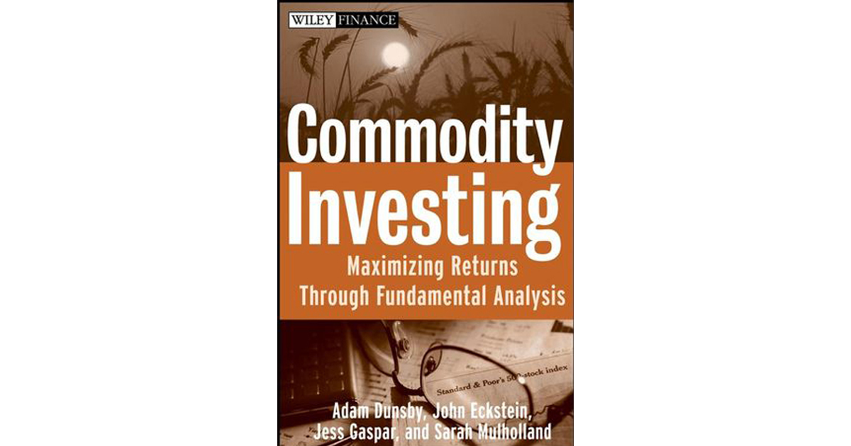 Commodity Investing: Maximizing Returns Through Fundamental Analysis[Book]