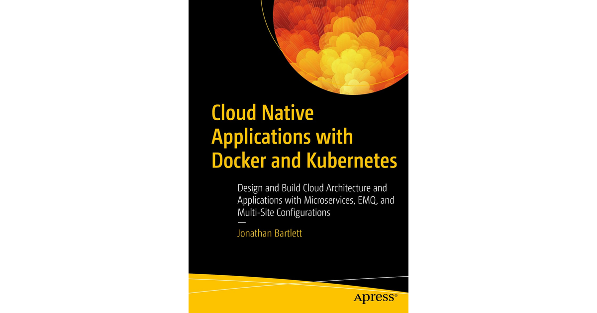 Cloud Native Applications with Docker and Kubernetes: Design and Build ...