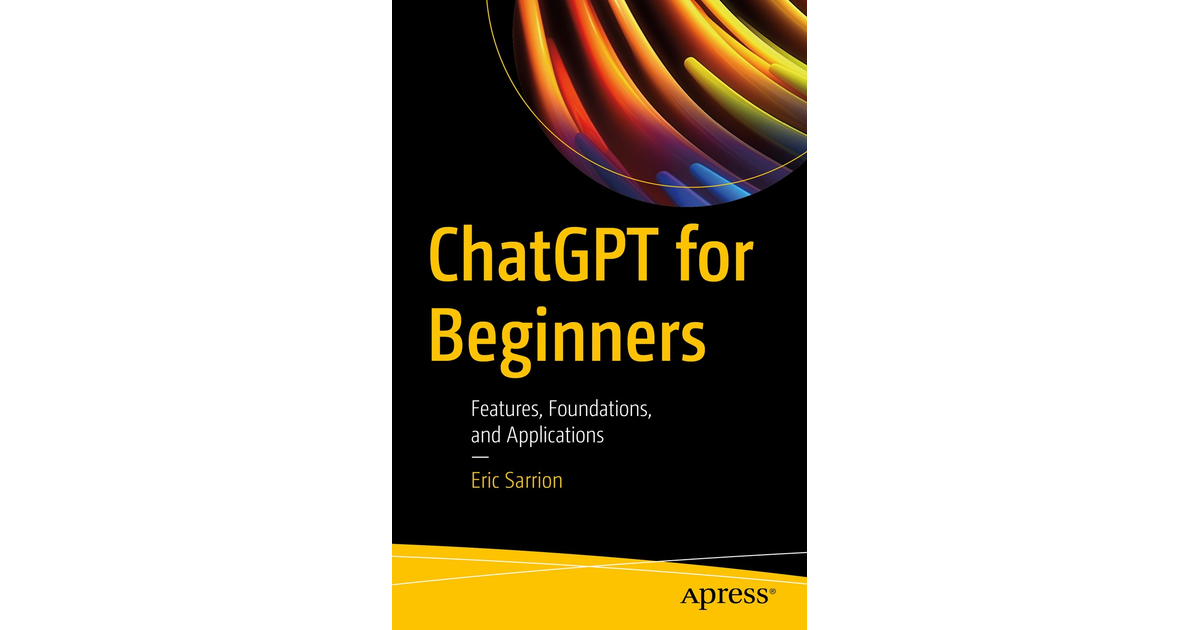 ChatGPT For Beginners: Features, Foundations, And Applications[Book]